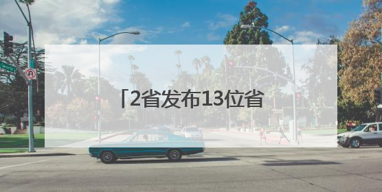 2省发布13位省管干部任前公示