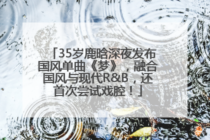 35岁鹿晗深夜发布国风单曲《梦》，融合国风与现代R&B，还首次尝试戏腔！