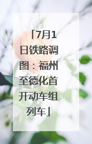 7月1日铁路调图：福州至德化首开动车组列车