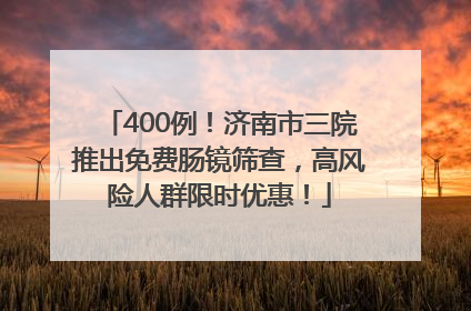 400例！济南市三院推出免费肠镜筛查，高风险人群限时优惠！