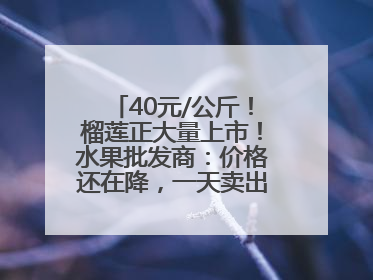 40元/公斤！榴莲正大量上市！水果批发商：价格还在降，一天卖出2000箱