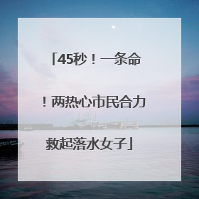 45秒！一条命！两热心市民合力救起落水女子
