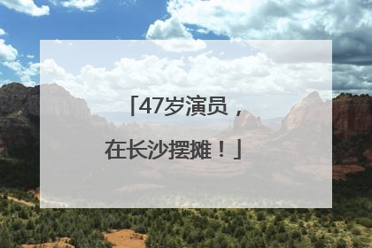 47岁演员，在长沙摆摊！