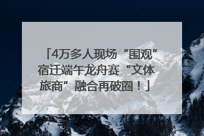 4万多人现场“围观” 宿迁端午龙舟赛“文体旅商”融合再破圈！
