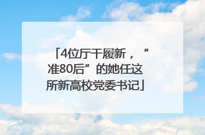 4位厅干履新，“准80后”的她任这所新高校党委书记