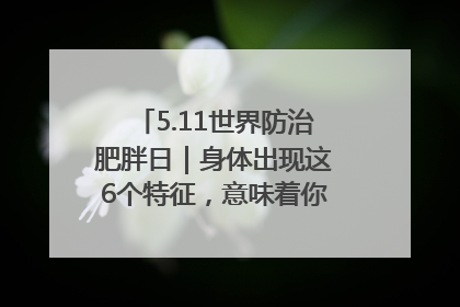 5.11世界防治肥胖日｜身体出现这6个特征，意味着你正在悄悄变瘦……