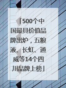 500个中国最具价值品牌出炉，五粮液、长虹、通威等14个四川品牌上榜