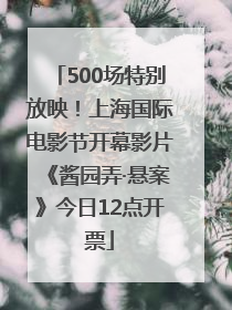 500场特别放映！上海国际电影节开幕影片《酱园弄·悬案》今日12点开票