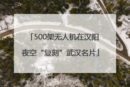 500架无人机在汉阳夜空“复刻”武汉名片