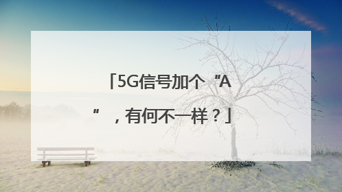 5G信号加个“A”，有何不一样？