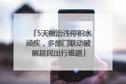 5天根治违停积水顽疾，多部门联动破解居民出行难题