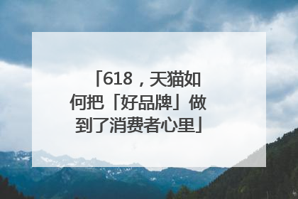 618，天猫如何把「好品牌」做到了消费者心里