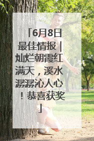 6月8日最佳情报｜灿烂朝霞红满天，溪水潺潺沁人心！恭喜获奖