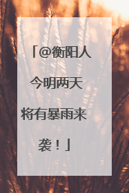 @衡阳人 今明两天将有暴雨来袭！