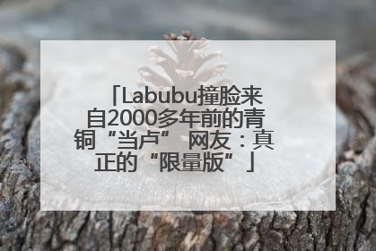 Labubu撞脸来自2000多年前的青铜“当卢” 网友：真正的“限量版”