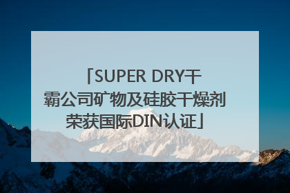 SUPER DRY干霸公司矿物及硅胶干燥剂荣获国际DIN认证