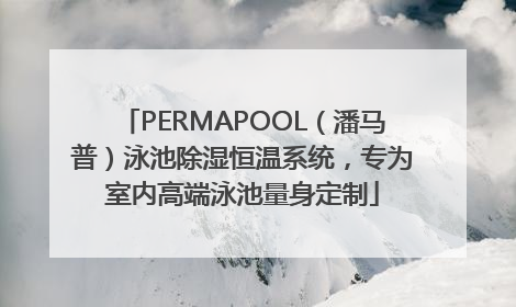 PERMAPOOL（潘马普）泳池除湿恒温系统，专为室内高端泳池量身定制